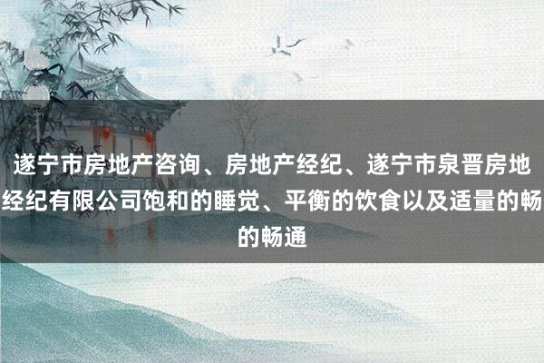 遂宁市房地产咨询、房地产经纪、遂宁市泉晋房地产经纪有限公司饱和的睡觉、平衡的饮食以及适量的畅通
